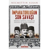 İmparatorluğun Son Savaşı Birinci Dünya Savaşına Neden ve Nasıl Girdik