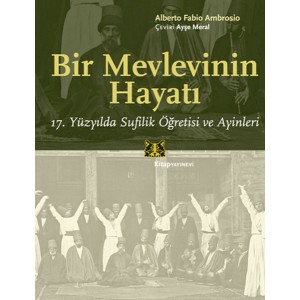 Bir Mevlevinin Hayatı 17. Yüzyılda Sufilik Öğretisi ve Ayinleri