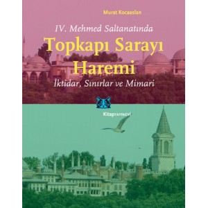 IV. Mehmed Saltanatında Topkapı Sarayı Haremi İktidar, Sınırlar ve Mimari