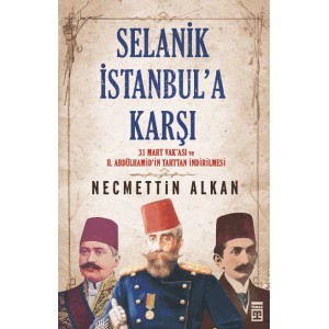 Selanik İstanbula Karşı 31 Mart Vakası vr II.Abdühamitin Tahttan İndirilmesi
