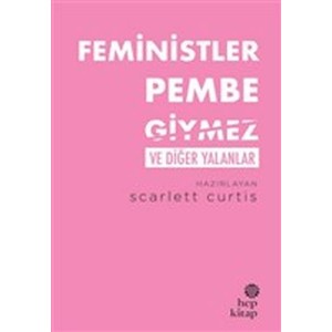 Feministler Pembe Giymez ve Diğer Yalanlar