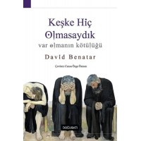 Keşke Hiç Olmasaydık Var Olmanın Kötülüğü