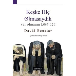 Keşke Hiç Olmasaydık Var Olmanın Kötülüğü